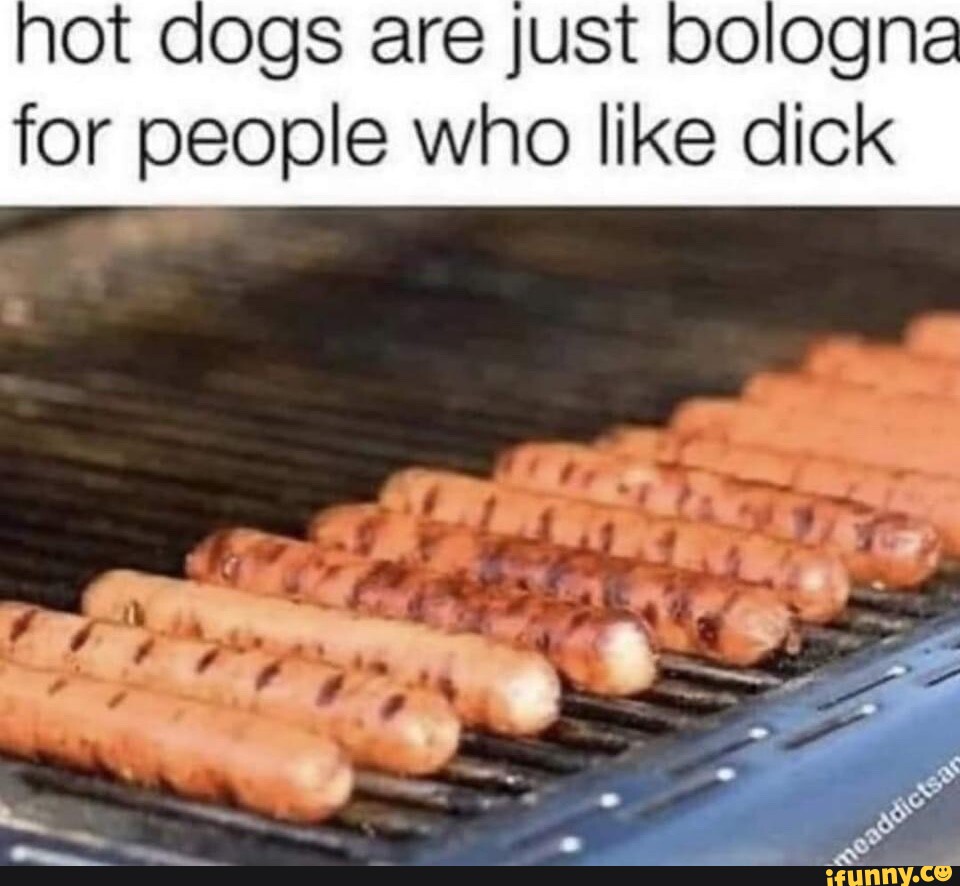 Ot dogs are just bologna for people who like dick iFunny