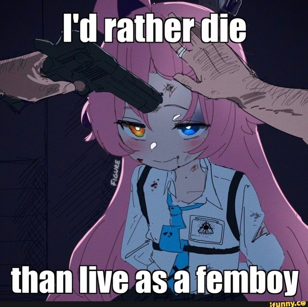 i-d-rather-die-than-live-as-a-femboy-ifunny