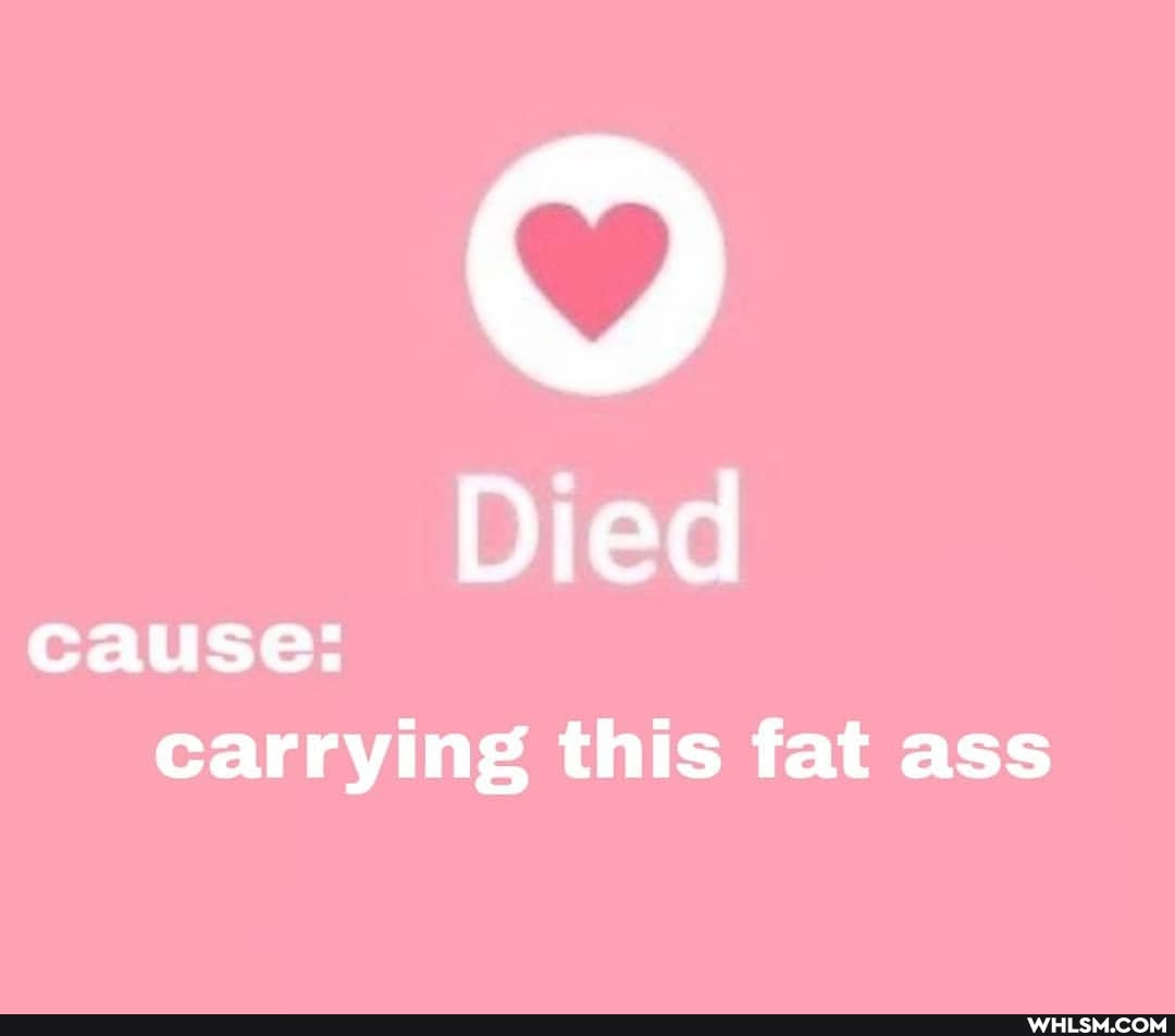 Died cause: carrying this fat ass