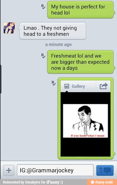 of Lmao They not giving
head to a freshmen
o Freshmeat lol and we
are bigger than expected
now a days