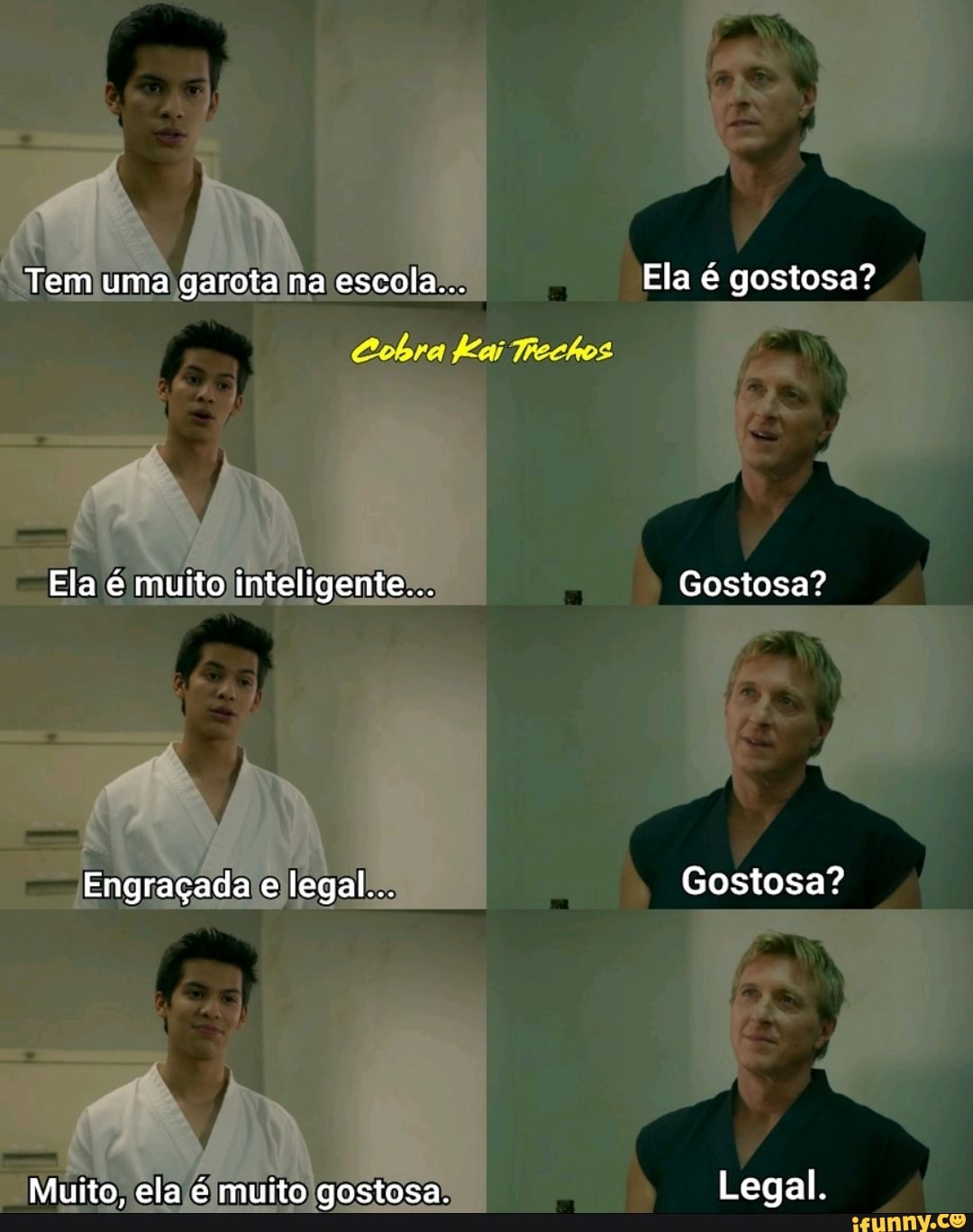 Tem uma garota na escola... Ela é gostosa?
Ela é muito inteligente... Gostosa?
Engraçada e legal... Gostosa?
Muito, ela é muito gostosa. Legal.
