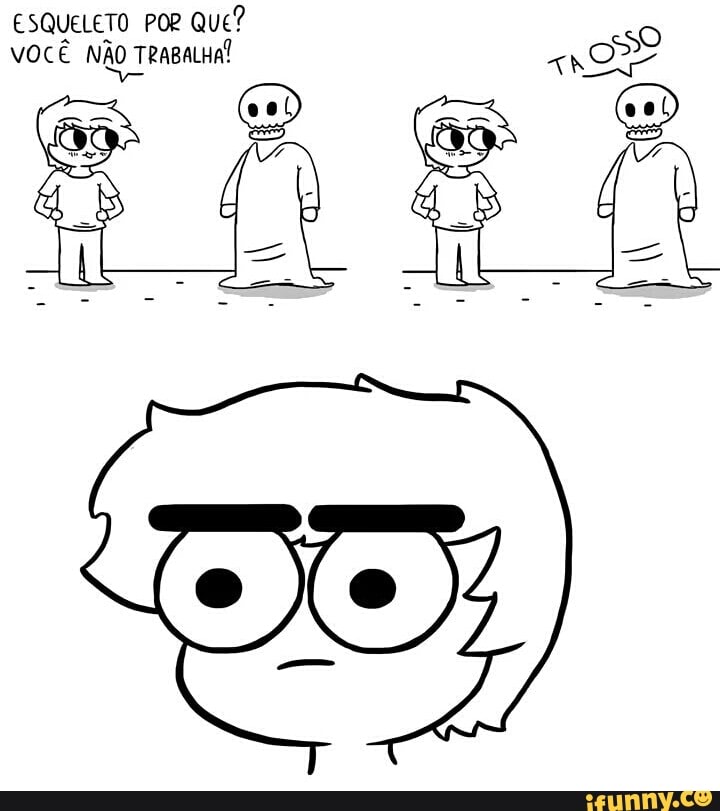 ESQUELETO POR QUE?
VOCÊ NÃO TRABALHA!