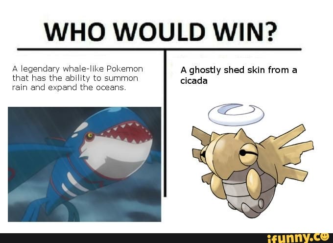 WHO WOULD WIN?
legendary whale-like Pokemon A ghostly shed skin from a that has the ability to summon cicada rain and expand the oceans.