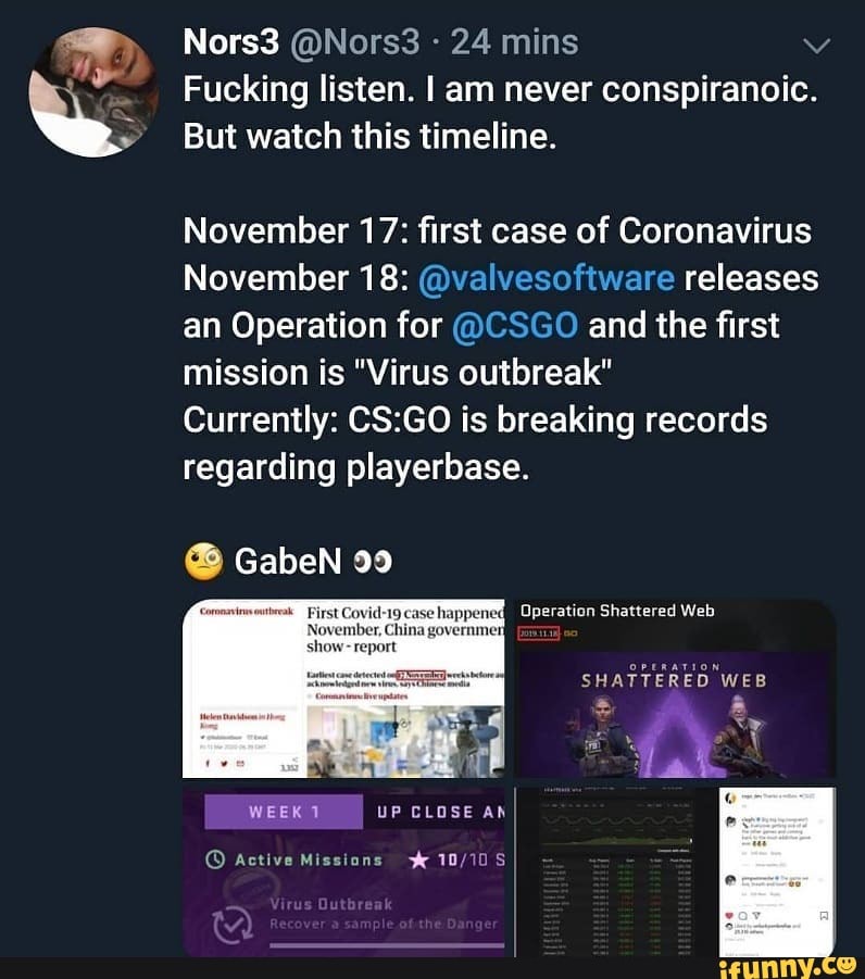 Fucking listen. I am never conspiranoic.
But watch this timeline.
November 17: first case of Coronavirus
November 18: @valvesoftware releases
an Operation for @CSGO and the first
mission is "Virus outbreak"
Currently: CS:GO is breaking records
regarding playerbase.
WEEK 1 UP CLOSE AN
© Active Missions ye 10/10S