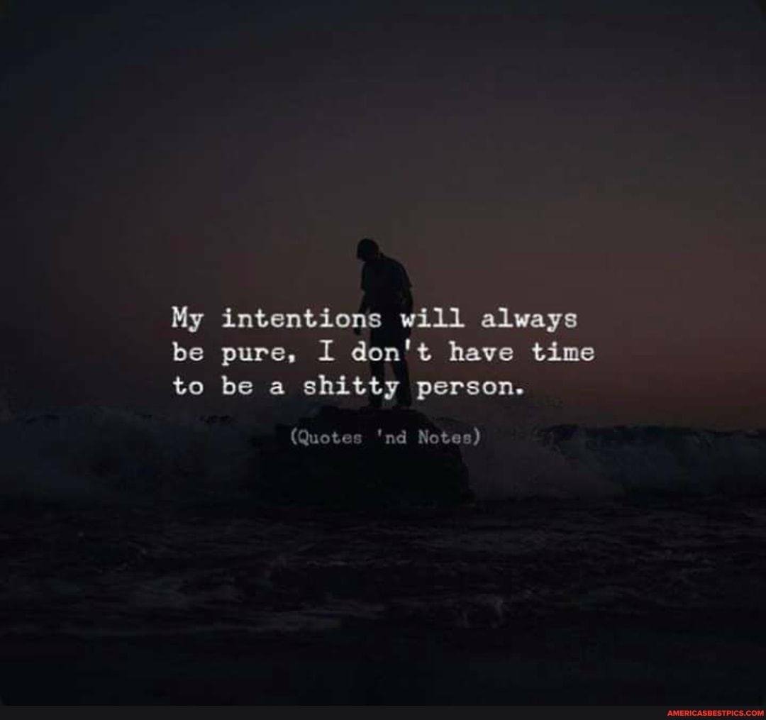 My intentions will always be pure, I don't have time to be a shitty person.
(Quotes 'nd Notes)