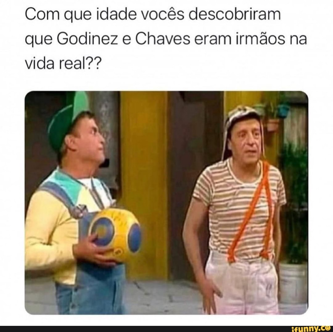 Com que idade vocês descobriram que Godinez e Chaves eram irmãos na vida real??
