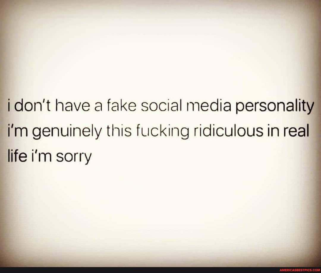 don't have a fake social media personality
'm genuinely this fucking ridiculous in real
fe i'm sorry
