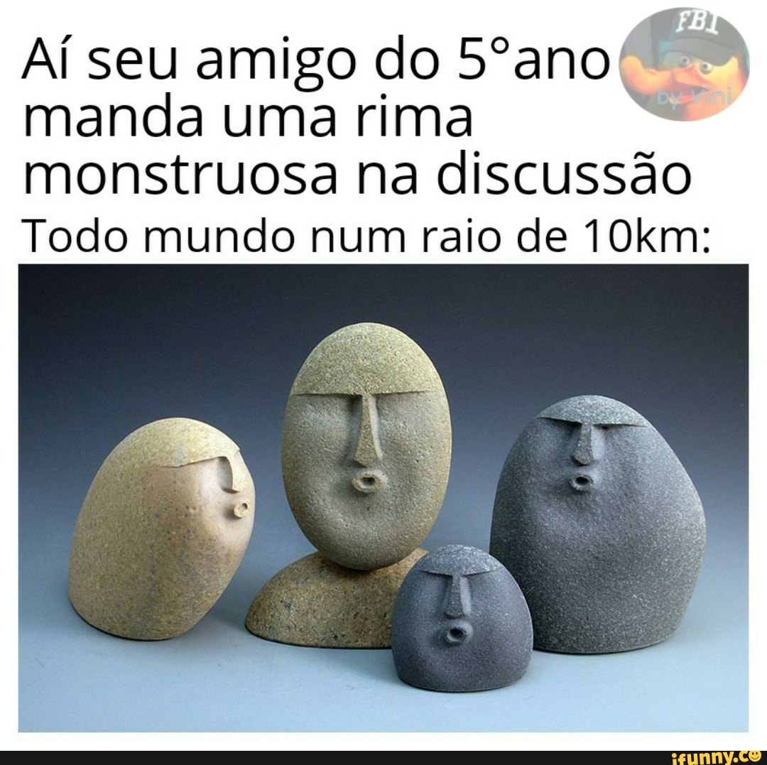 Aí seu amigo do 5°anot
manda uma rima
monstruosa na
Todo mundo num raio de 10km: