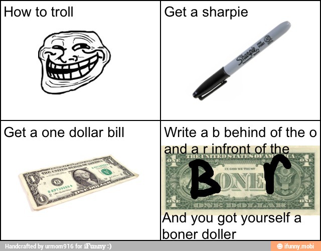 How to troll Get a sharpie
Write a b behind of the o
And you got yourself a
boner doller