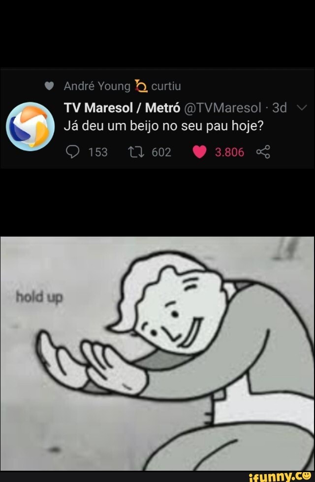 André Young curtiu
TV Maresol / Metró (DTVMareso!
Já deu um beijo no seu pau hoje?
153 13602 043806 S