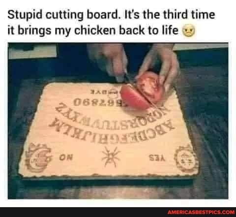 Stupid cutting board. It's the third time it brings my chicken back to life