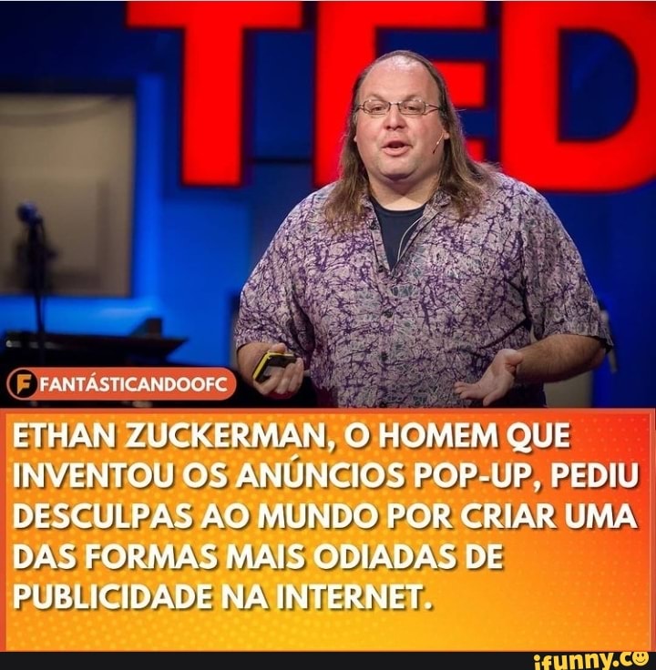 "F FANTÁSTICANDOOFC)
ETHAN ZUCKERMAN, O HOMEM QUE INVENTOU OS ANÚNCIOS POP-UP, PEDIU DESCULPAS AO MUNDO POR CRIAR UMA DAS FORMAS MAIS ODIADAS DE PUBLICIDADE NA INTERNET;
