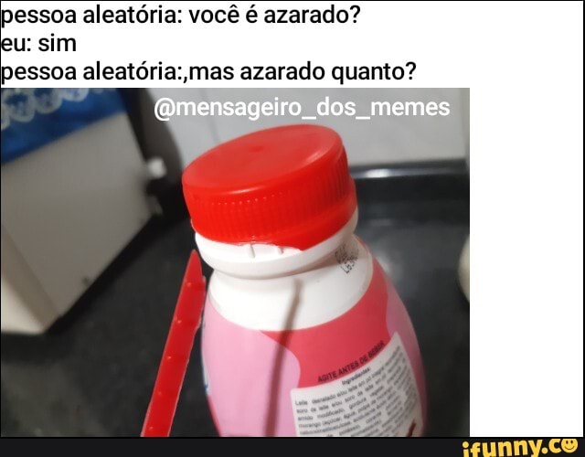 pessoa aleatória: você é azarado?
eu: sim
pessoa aleatória: mas azarado qj