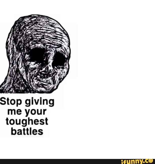 stop-giving-me-your-toughest-battles-ifunny