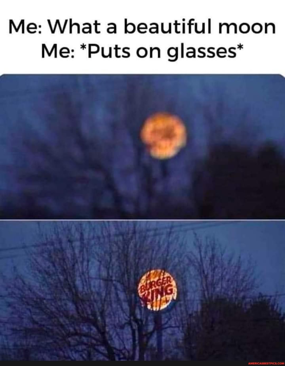 Me: What a beautiful moon
Me: *Puts on glasses*