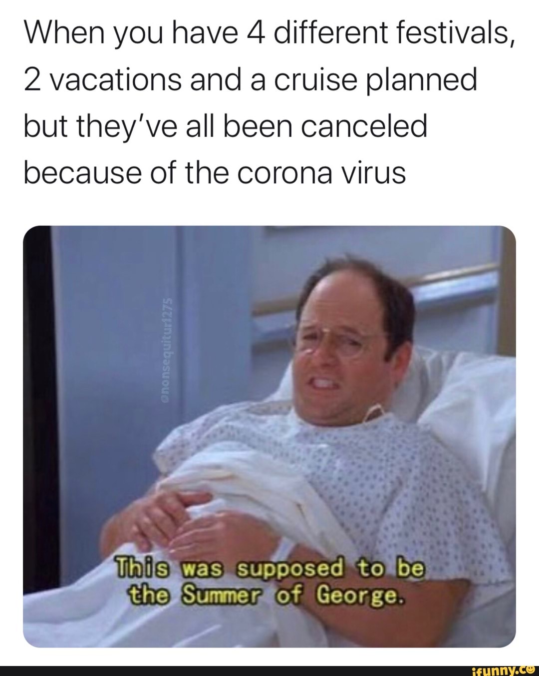 When you have 4 different festivals,
2 vacations and a cruise planned
but they've all been canceled
because of the corona virus