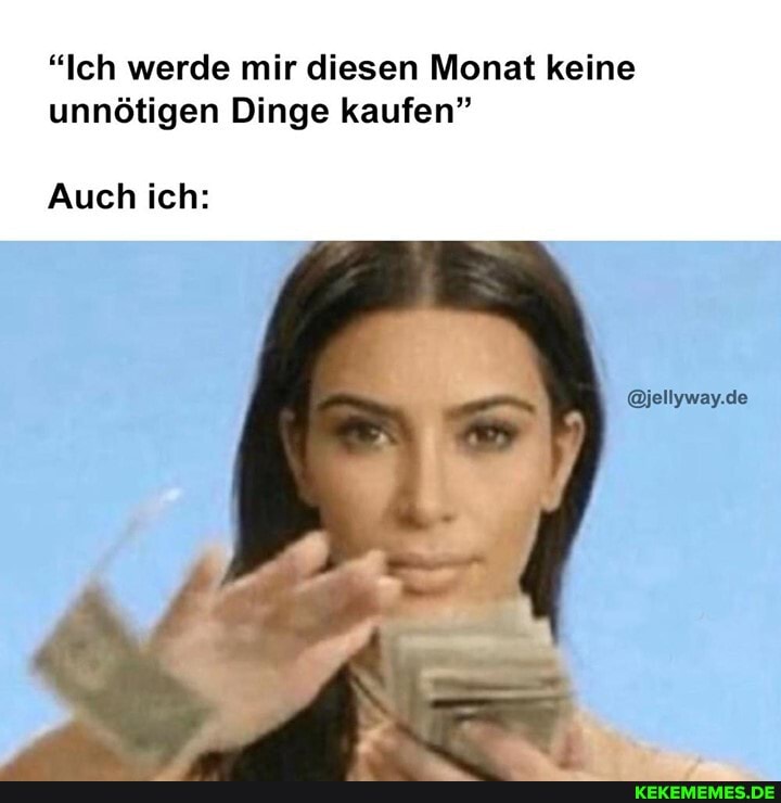 "Ich werde mir diesen Monat keine unnötigen Dinge kaufen"
@jellyway.de
Auch ich: