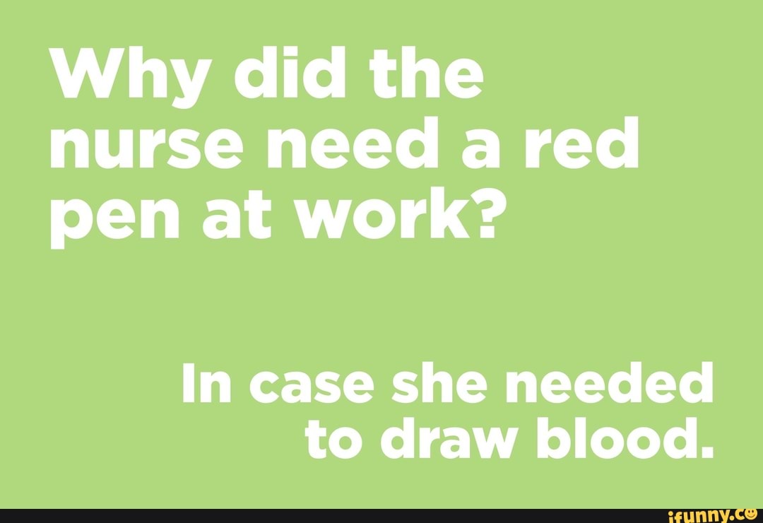 Why did the nurse need a red pen at work? In case she needed to draw