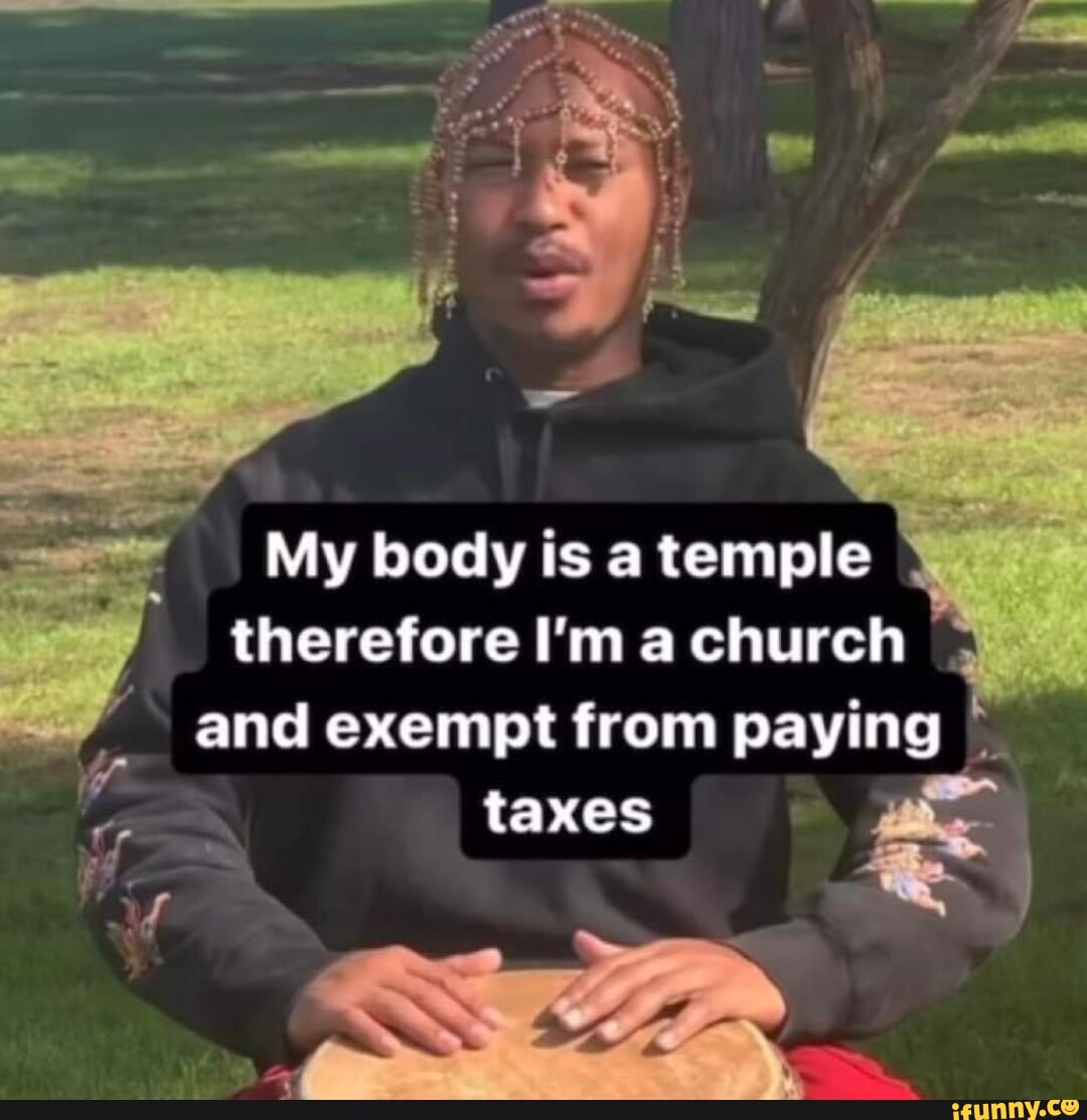 My Body Is A Temple Therefore I'm A Church And Exempt From Paying Taxes ...