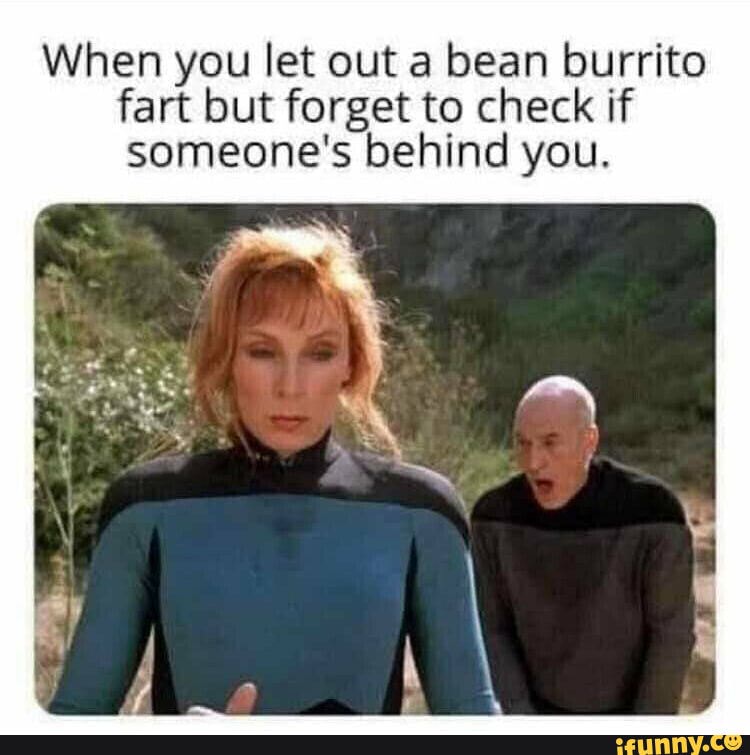 When you let out a bean burrito fart but to check if someone's