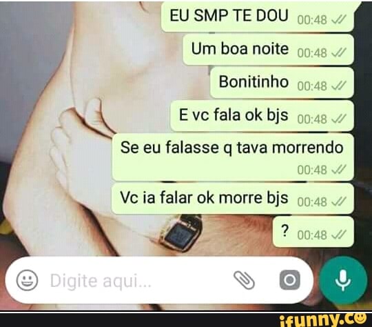 EU SMP TE DOU
99.48
Um boa noite
99.48 Bonitinho
00:48
4
q Eve fala ok bjs 09.48
7
Se eu falasse q tava morrendo