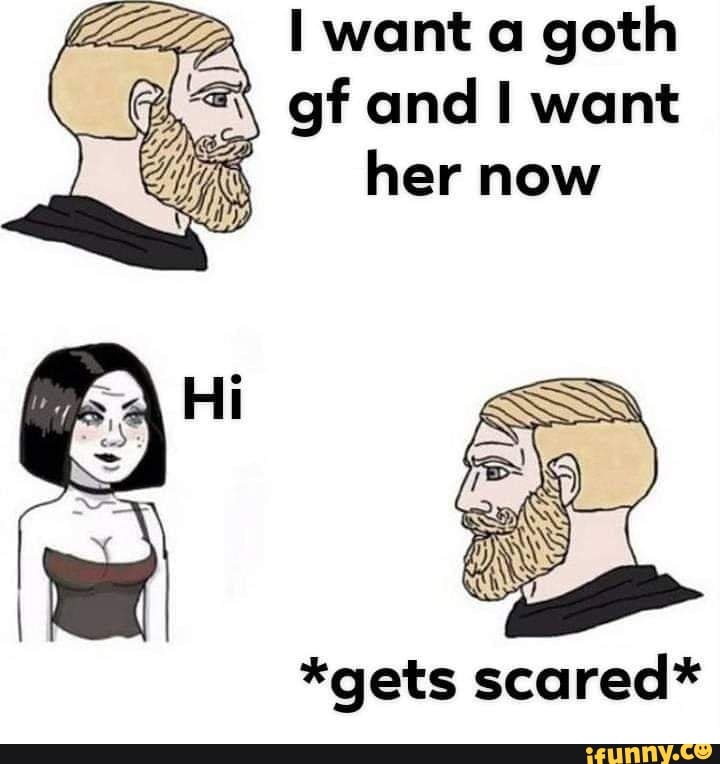 I Want A Goth Gf And Want Her Now Gets Scared IFunny