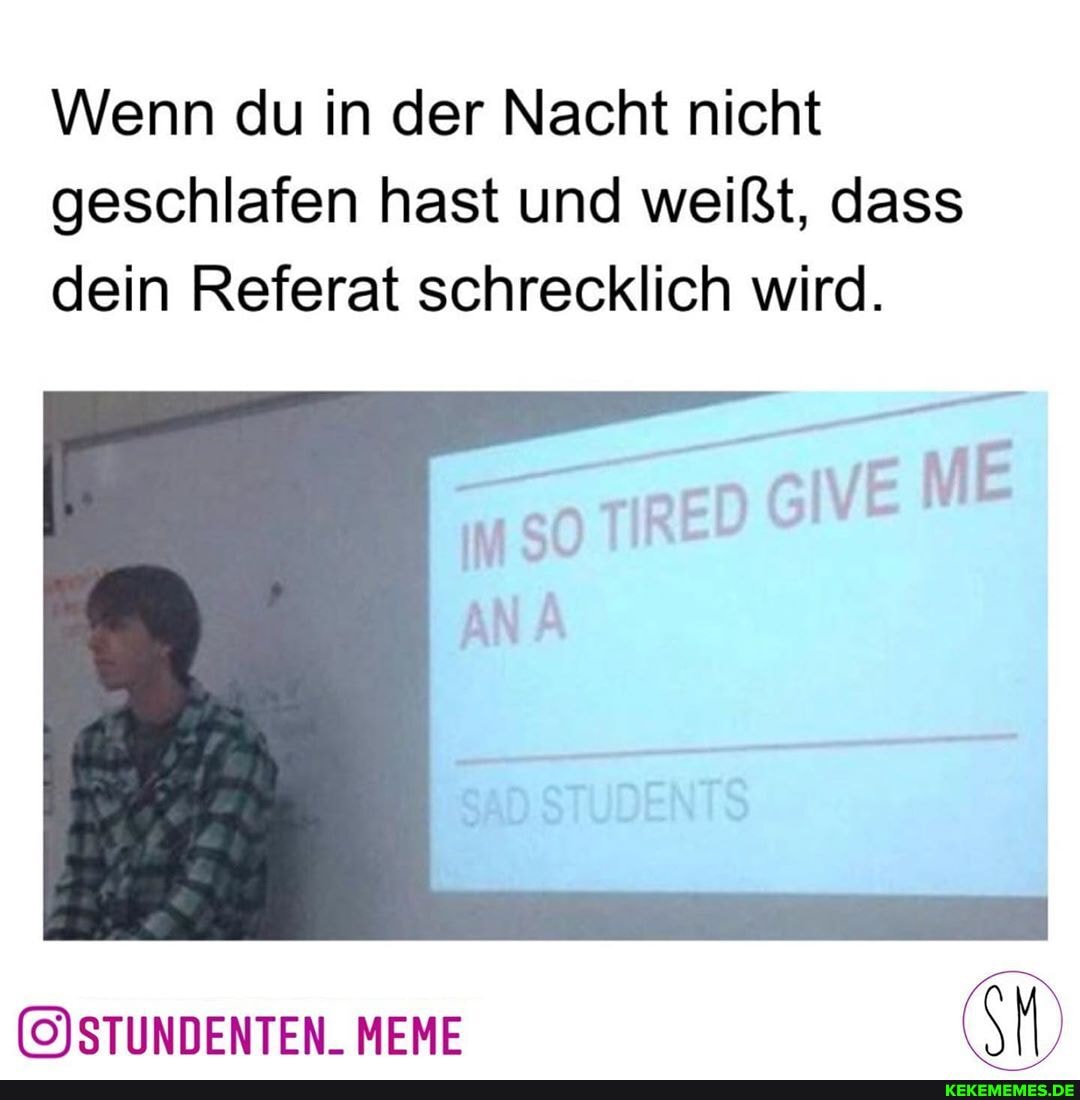 Wenn du in der Nacht nicht geschlafen hast und weißt, dass dein Referat schrecklich wird.
MEME