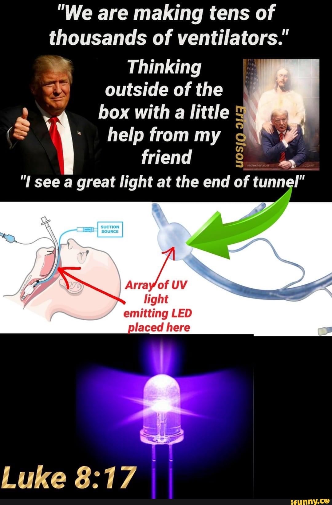 "We are making tens of
thousands of ventilators.""
es outside of the
Pa: box with
a little
(S help from my
Y
friend
"I see a great light at the end of
PI Array'of UV
A light
emitting LED