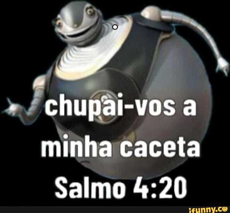 chupal-vos a minha caceta
Salmo