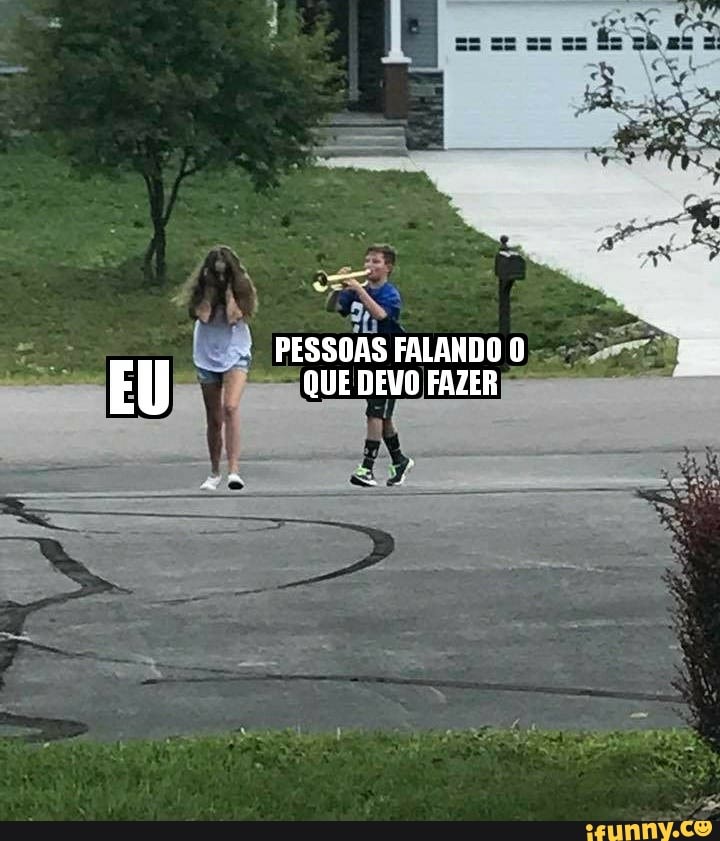 a
PESSOAS FALANDO O
QUE DEVO FAZER