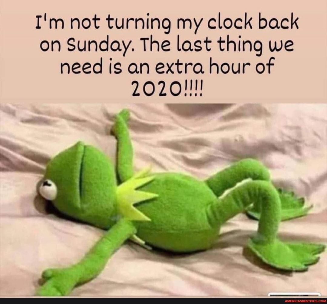 I'm not turning my clock back on Sunday. The last thing we need is an extra hour of
2020!!!!
SS ar