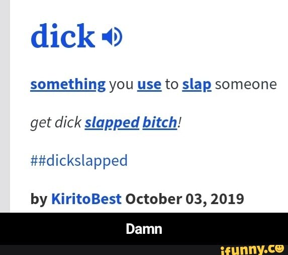 dick O
something you use to slap someone
get dick slapped bitch!
##dickslapped
by KiritoBest October 03, 2019 - Damn