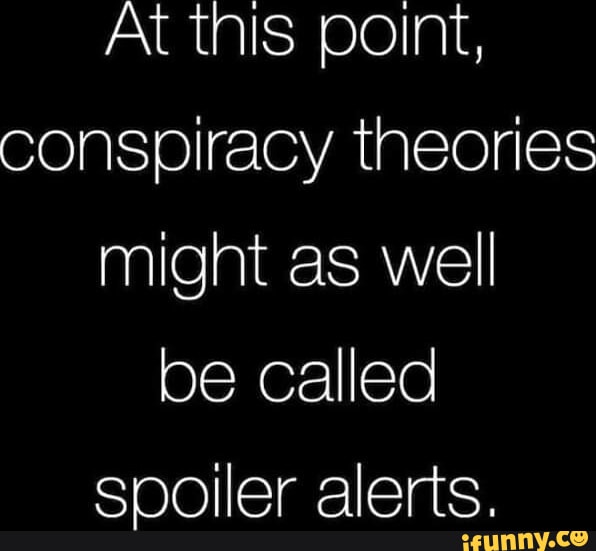 At tnis point, conspiracy theories might as well be called spoiler ...