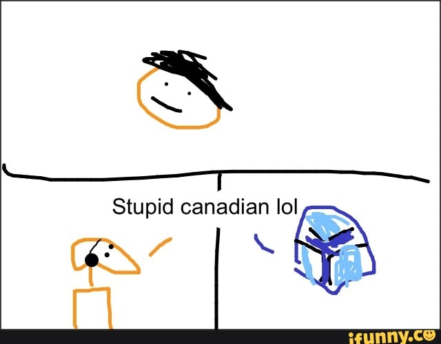 Stupid canadian lol