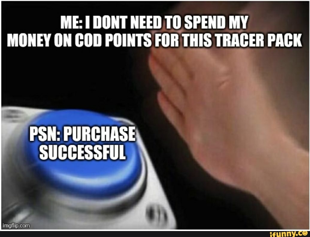 ME: I DONT NEED TO SPEND MY
MONEY ON COD POINTS FOR THIS TRACER PACK