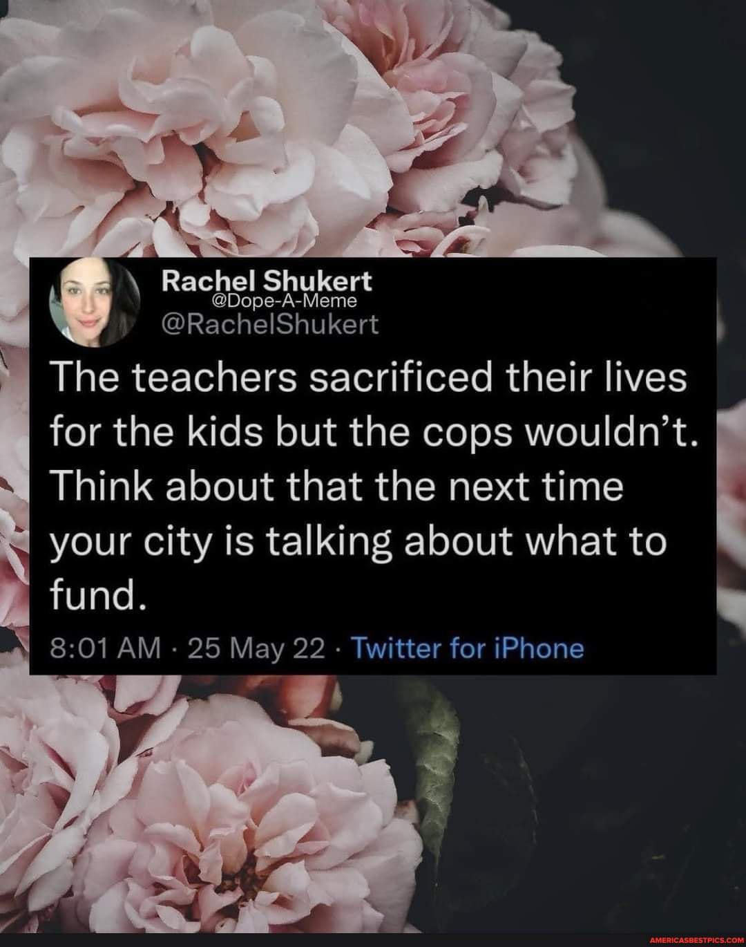 Rachel Shukert e-A-Meme e-A-Meme @RachelShukert The teachers sacrificed their lives for the kids but the cops wouldn't. Think about that the next time your city is talking about what to fund. AM - 25 May 22 - Twitter for iPhone