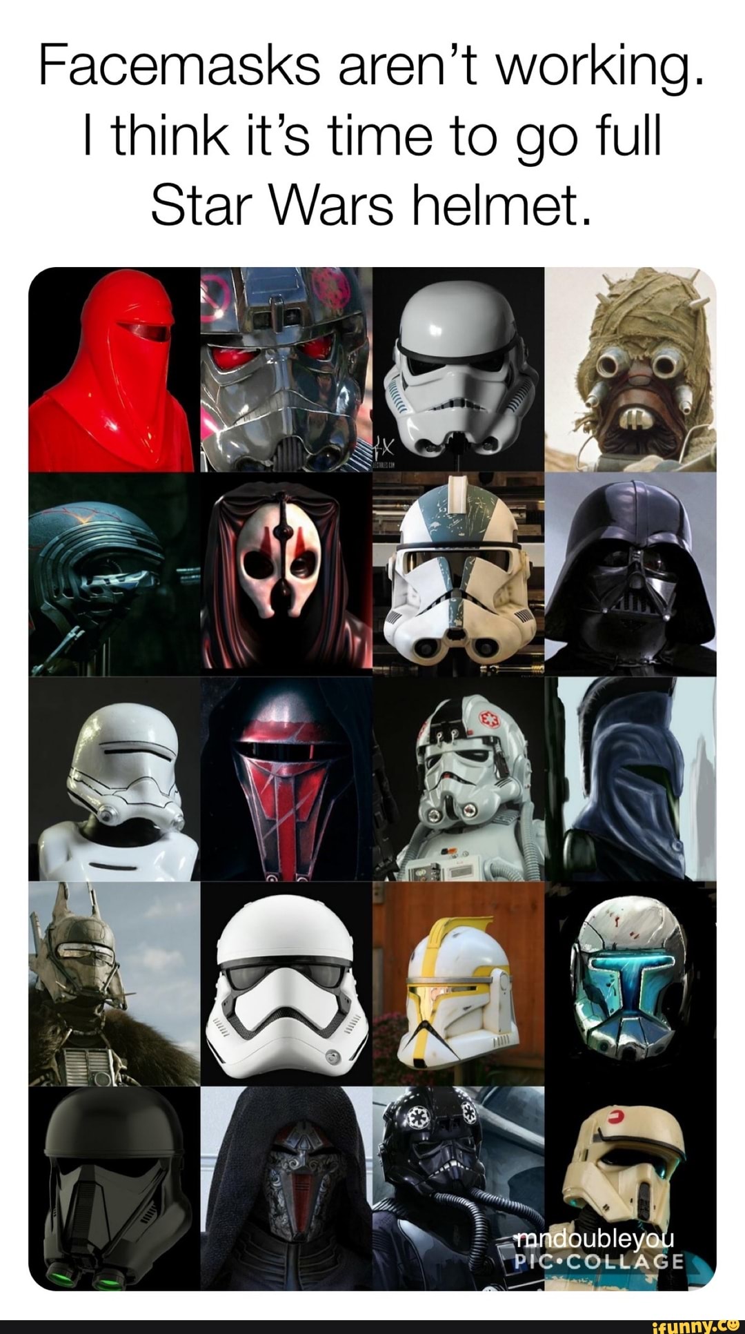 Facemasks aren't working.
I think it's time to go full
star Wars helmet.