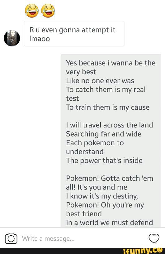 R U Even Gonna Attempt It º Lmaoo Yes Because I Wanna Be The Very Best Like No One Ever Was To Catch Them Is My Real Test To Train Them Is