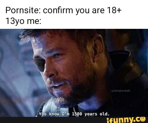 Pornsite: confirm you are 18+
Y
vou know,
1590 years old.