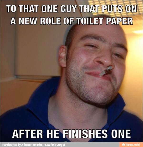 ets
TO THAT ONE GUY THATERUTSSON
A NEW ROLE OF TOILET PARER
AFTER HE FINISHES ONE
