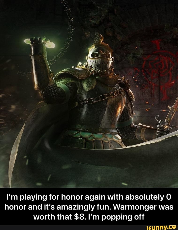 I'm playing for honor again with absolutely honor and it's amazingly fun. Warmonger was worth that $8. I'm popping off - I’m playing for honor again with absolutely 0 honor and it’s amazingly fun. Warmonger was worth that $8. I’m popping off