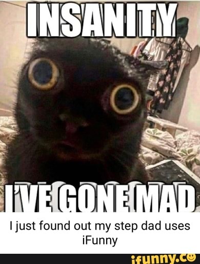 INSANITY
just found out my step dad uses iFunny
