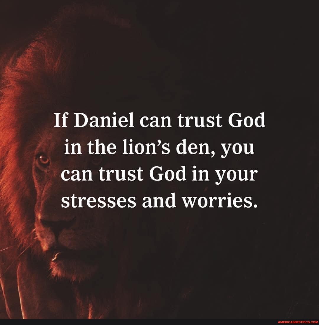 If Daniel Can Trust God In The Lion's Den, You Can Trust God In Your  Stresses And Worries. We - America's Best Pics And Videos