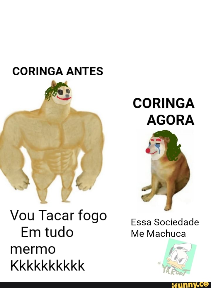 CORINGA ANTES
Vou Tacar fogo
Em tudo
mermo
AGG
CORINGA
AGORA
Essa Sociedade
Me Machuca