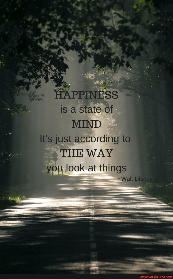 is a state of
MIND It's just according to
THE WAY you look at things
~Walt
