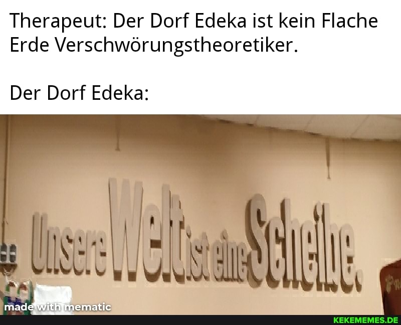Therapeut: Der Dorf Edeka ist kein Flache
Erde Verschwörungstheoretiker.
Der Dorf Edeka: