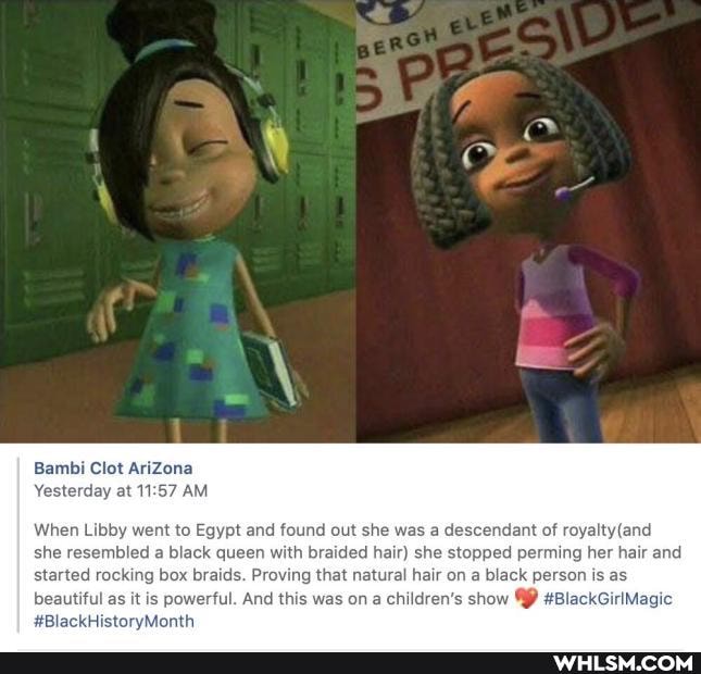 Bambi Clot AriZona
Yesterday at AM
When Libby went to Egypt and found out she was a descendant of
she resembled a black queen with braided hair) she stopped perming her hair and started rocking box braids. Proving that natural hair on a black person is as beautiful as it is powerful. And this was on a children's show #BlackGirlMagic
#BlackHistoryMonth
