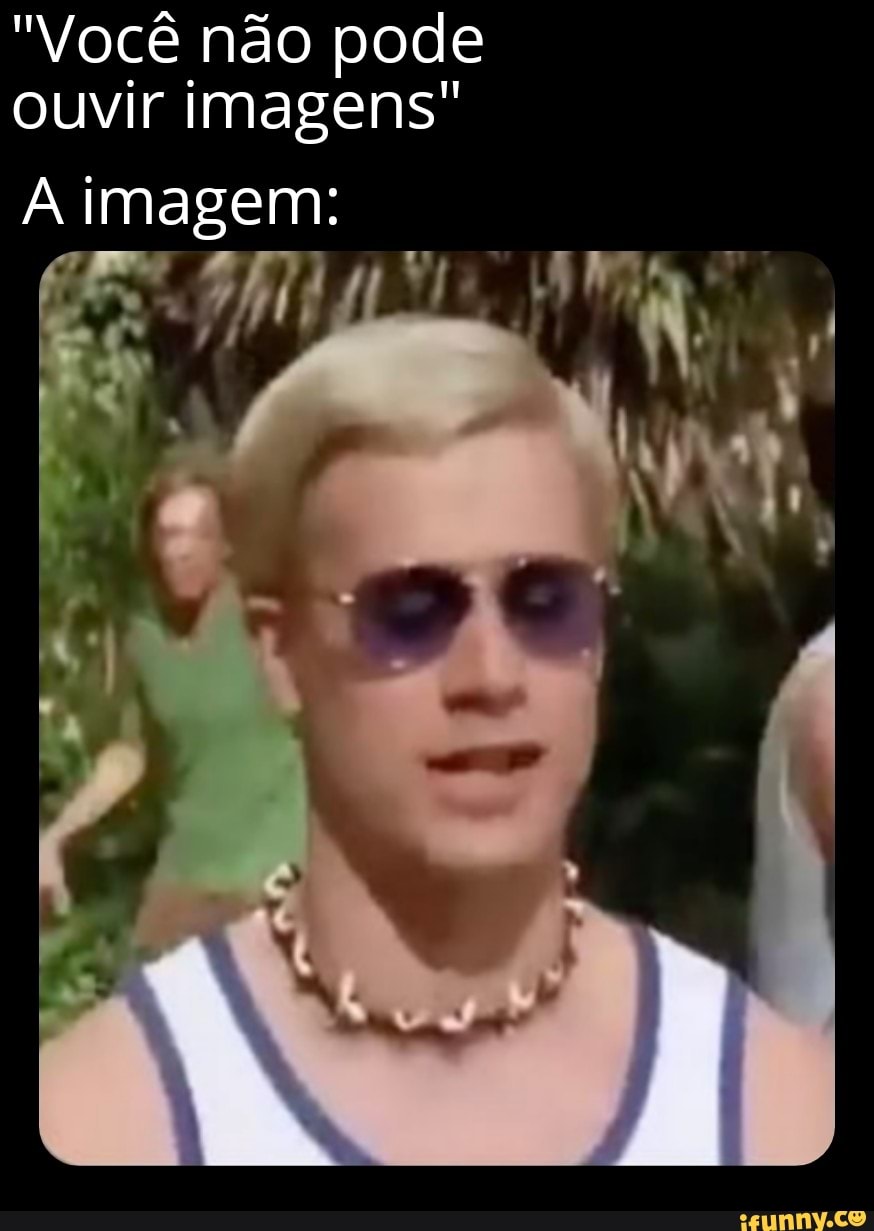 "Você não pode ouvir imagens"
imagem: