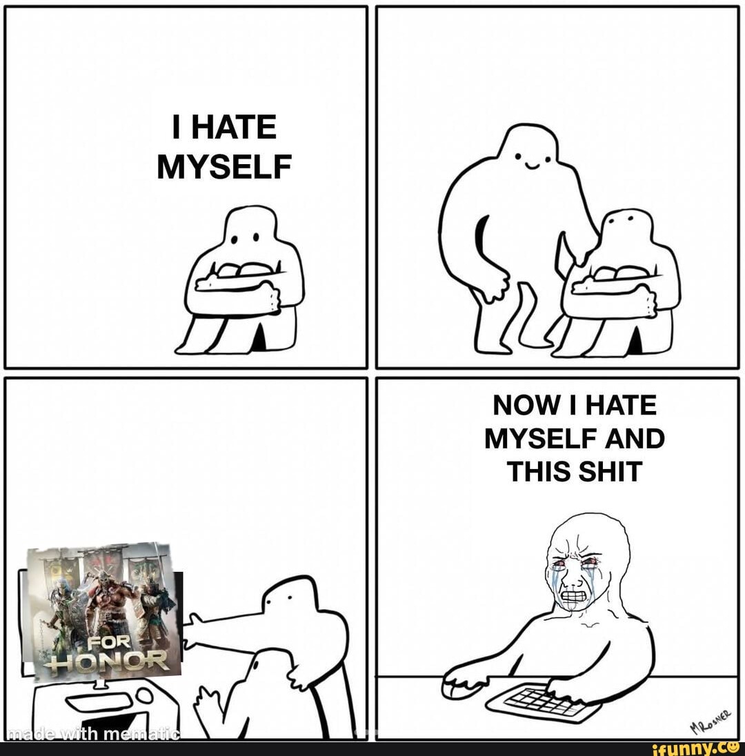 I HATE MYSELF
NOW HATE MYSELF AND THIS SHIT