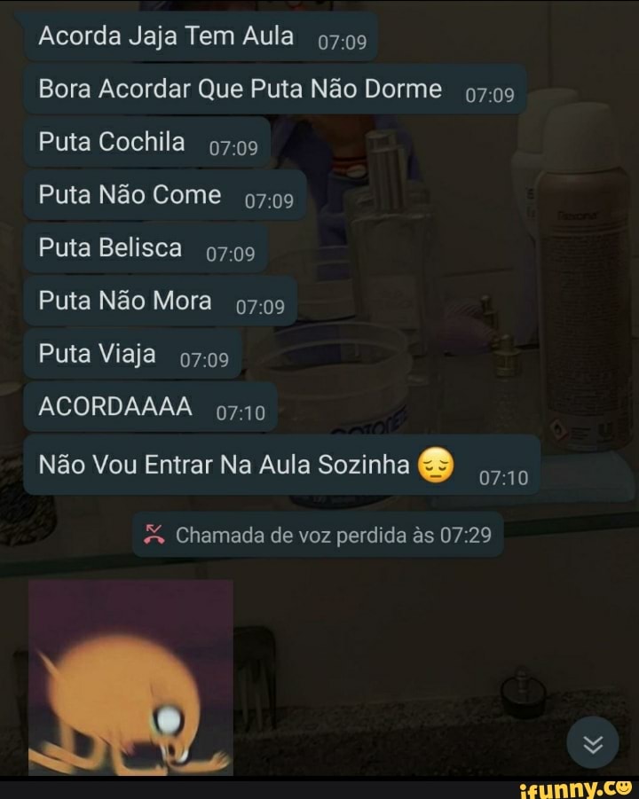 Acorda Jaja Tem Aula
Bora Acordar Que Puta Não Dorme
Puta Cochila
Puta Não Come
Puta Belisca
Puta Não Mora
Puta Viaja
ACORDAAAA
Não Vou Entrar Na Aula Sozinha
Chamada de voz perdida s